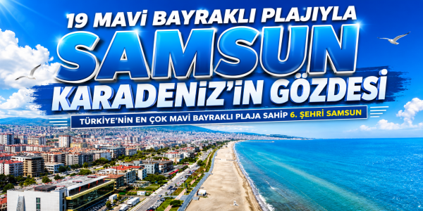 19 MAVİ BAYRAKLI PLAJIYLA SAMSUN KARADENİZ’İN GÖZDESİ TÜRKİYE’NİN EN ÇOK MAVİ BAYRAKLI PLAJA SAHİP 6. ŞEHRİ SAMSUN